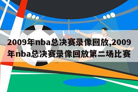 2009年nba总决赛录像回放,2009年nba总决赛录像回放第二场比赛