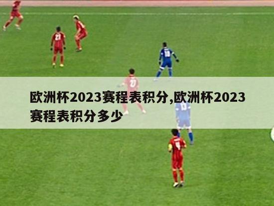 欧洲杯2023赛程表积分,欧洲杯2023赛程表积分多少