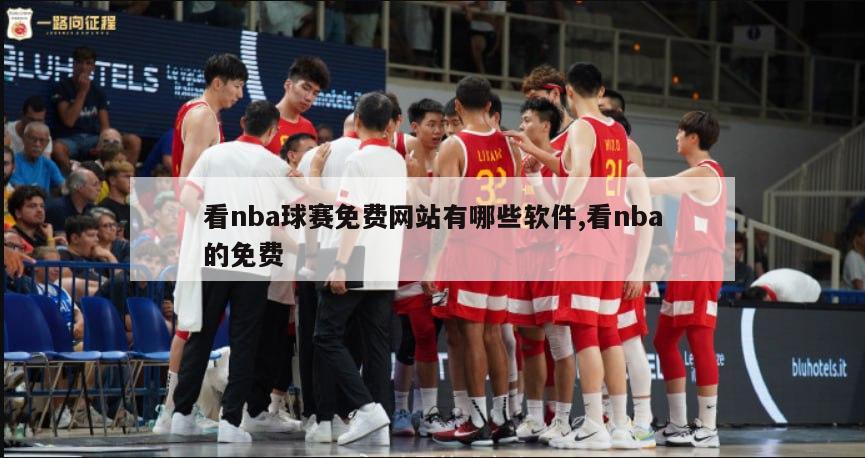 看nba球赛免费网站有哪些软件,看nba的免费