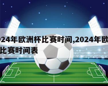 2024年欧洲杯比赛时间,2024年欧洲杯比赛时间表