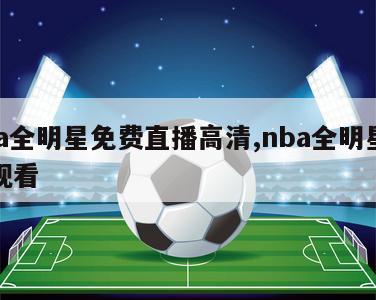 nba全明星免费直播高清,nba全明星直播观看