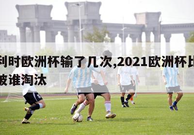 比利时欧洲杯输了几次,2021欧洲杯比利时被谁淘汰