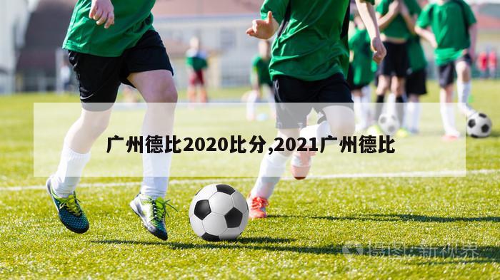 广州德比2020比分,2021广州德比