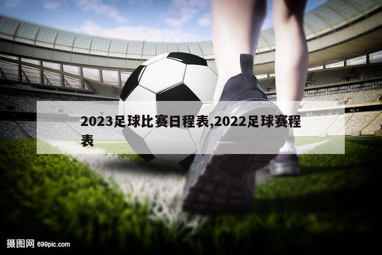 2023足球比赛日程表,2022足球赛程表