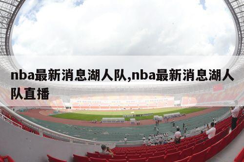 nba最新消息湖人队,nba最新消息湖人队直播