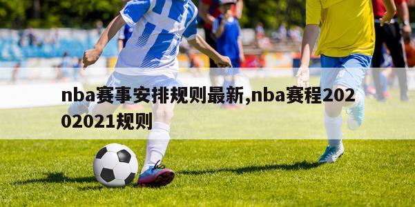 nba赛事安排规则最新,nba赛程20202021规则