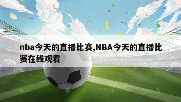 nba今天的直播比赛,NBA今天的直播比赛在线观看