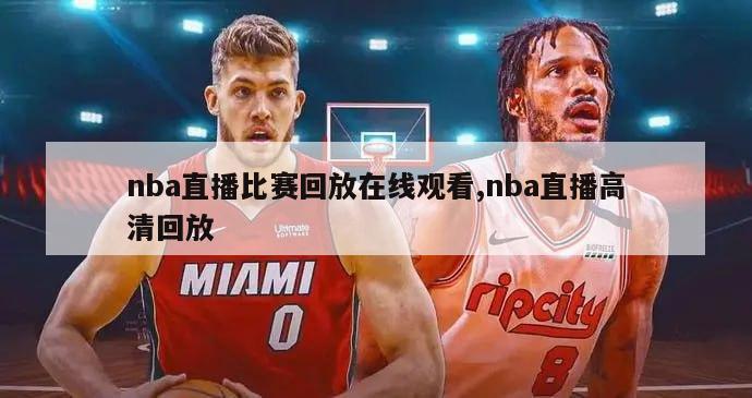 nba直播比赛回放在线观看,nba直播高清回放