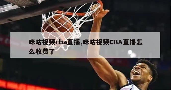 咪咕视频cba直播,咪咕视频CBA直播怎么收费了