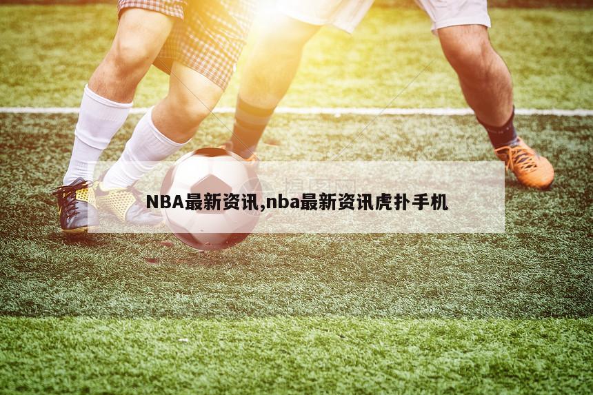 NBA最新资讯,nba最新资讯虎扑手机