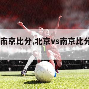 北京VS南京比分,北京vs南京比分预测最新