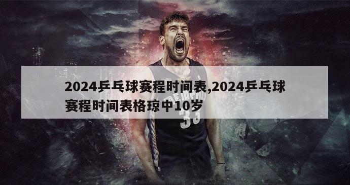 2024乒乓球赛程时间表,2024乒乓球赛程时间表格琼中10岁