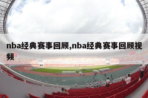 nba经典赛事回顾,nba经典赛事回顾视频