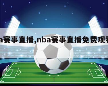 nba赛事直播,nba赛事直播免费观看高清