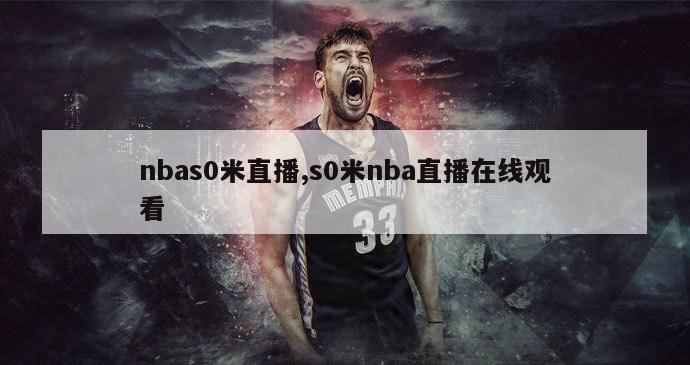 nbas0米直播,s0米nba直播在线观看