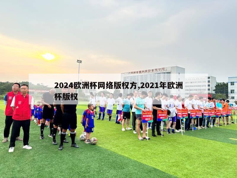 2024欧洲杯网络版权方,2021年欧洲杯版权