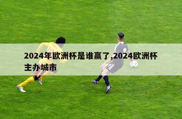 2024年欧洲杯是谁赢了,2024欧洲杯主办城市