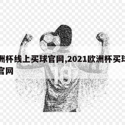 欧洲杯线上买球官网,2021欧洲杯买球平台官网