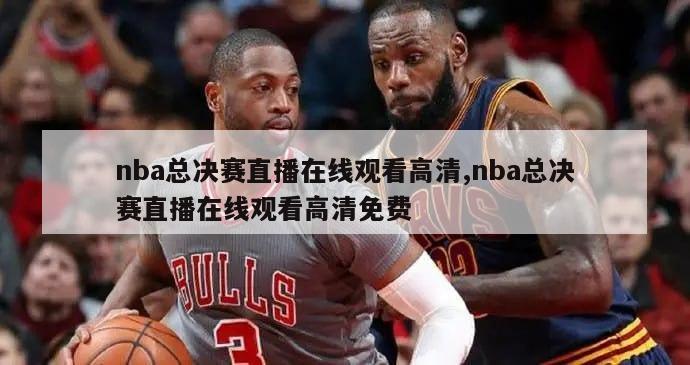 nba总决赛直播在线观看高清,nba总决赛直播在线观看高清免费