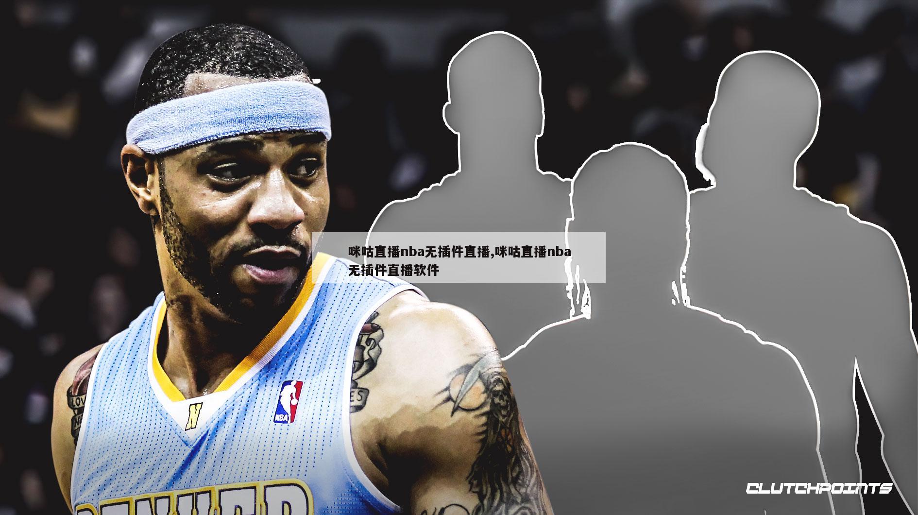 咪咕直播nba无插件直播,咪咕直播nba无插件直播软件