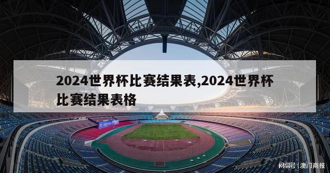 2024世界杯比赛结果表,2024世界杯比赛结果表格