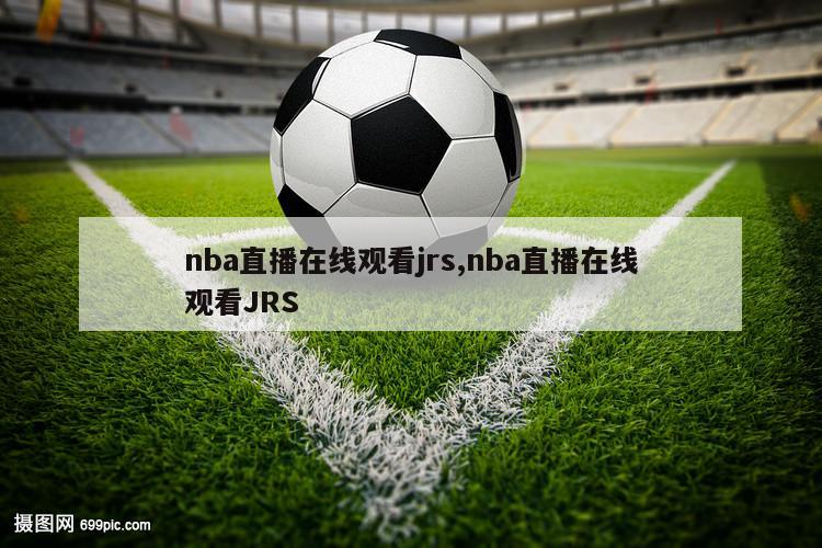 nba直播在线观看jrs,nba直播在线观看JRS