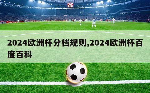 2024欧洲杯分档规则,2024欧洲杯百度百科