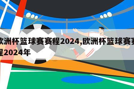 欧洲杯篮球赛赛程2024,欧洲杯篮球赛赛程2024年