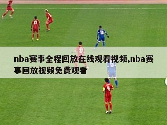 nba赛事全程回放在线观看视频,nba赛事回放视频免费观看