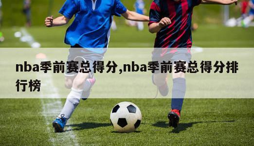 nba季前赛总得分,nba季前赛总得分排行榜