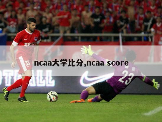 ncaa大学比分,ncaa score