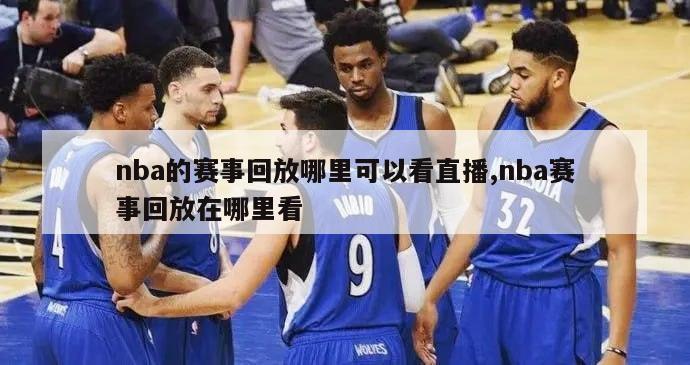 nba的赛事回放哪里可以看直播,nba赛事回放在哪里看