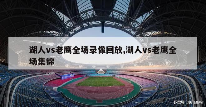 湖人vs老鹰全场录像回放,湖人vs老鹰全场集锦