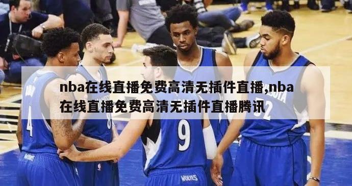 nba在线直播免费高清无插件直播,nba在线直播免费高清无插件直播腾讯