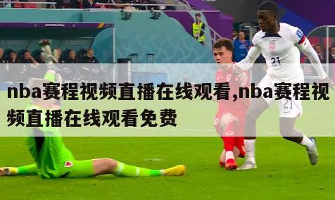 nba赛程视频直播在线观看,nba赛程视频直播在线观看免费