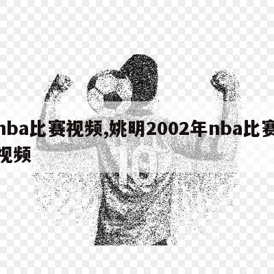 nba比赛视频,姚明2002年nba比赛视频