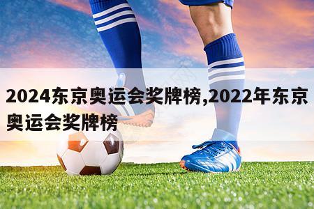 2024东京奥运会奖牌榜,2022年东京奥运会奖牌榜