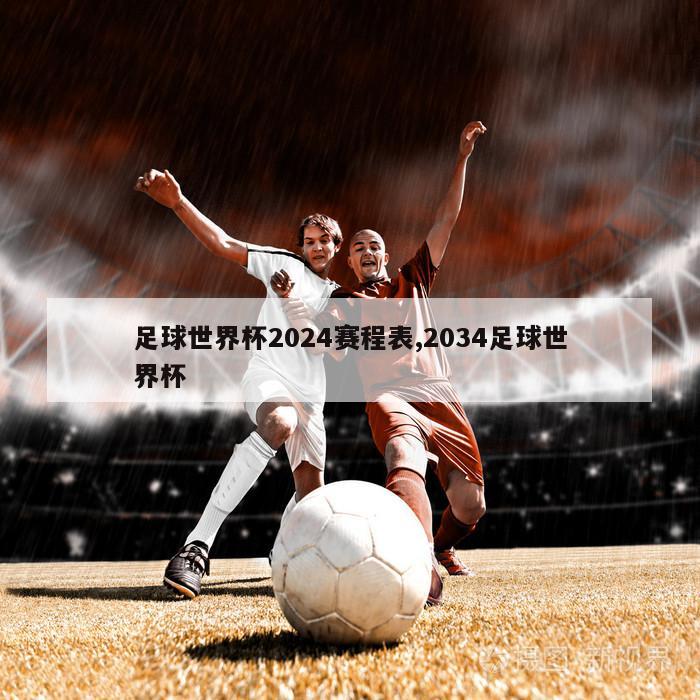 足球世界杯2024赛程表,2034足球世界杯