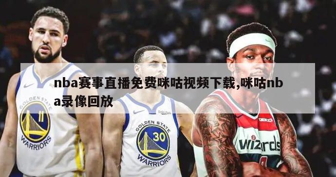 nba赛事直播免费咪咕视频下载,咪咕nba录像回放