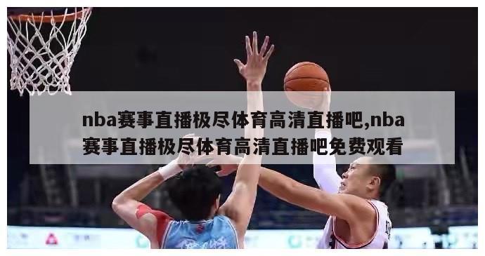 nba赛事直播极尽体育高清直播吧,nba赛事直播极尽体育高清直播吧免费观看