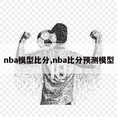 nba模型比分,nba比分预测模型