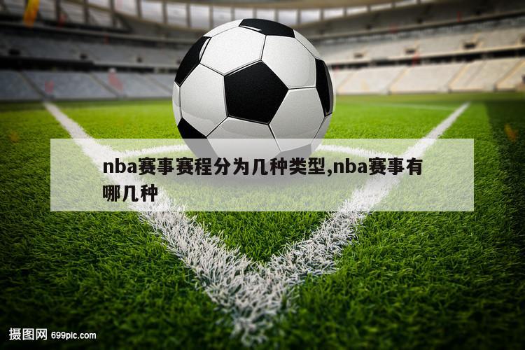 nba赛事赛程分为几种类型,nba赛事有哪几种