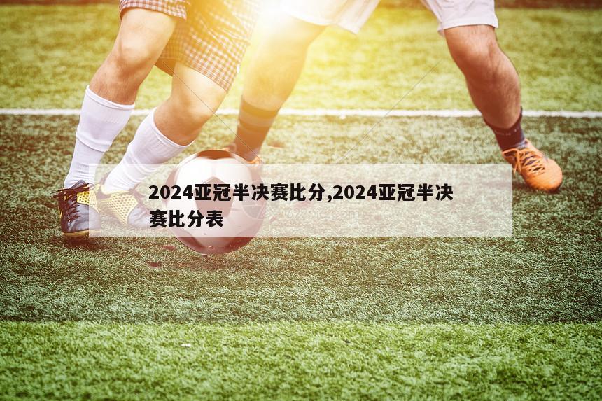 2024亚冠半决赛比分,2024亚冠半决赛比分表