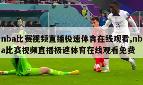 nba比赛视频直播极速体育在线观看,nba比赛视频直播极速体育在线观看免费