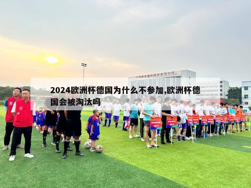 2024欧洲杯德国为什么不参加,欧洲杯德国会被淘汰吗