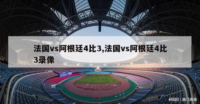 法国vs阿根廷4比3,法国vs阿根廷4比3录像