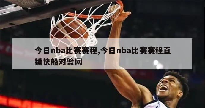 今日nba比赛赛程,今日nba比赛赛程直播快船对篮网