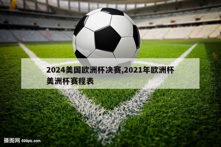 2024美国欧洲杯决赛,2021年欧洲杯美洲杯赛程表