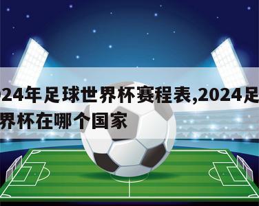 2024年足球世界杯赛程表,2024足球世界杯在哪个国家