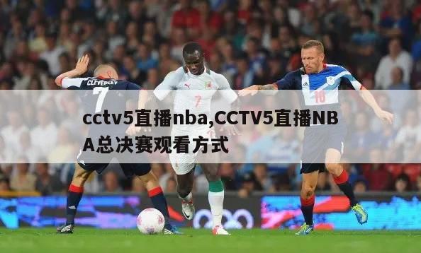 cctv5直播nba,CCTV5直播NBA总决赛观看方式